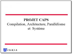 PROJET CAPS Compilation Architecture Paralllisme et Systme CAPS