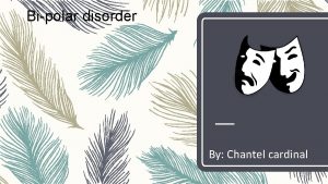 Bipolar disorder By Chantel cardinal What is bipolar