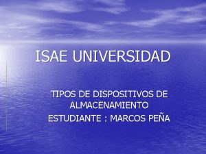 ISAE UNIVERSIDAD TIPOS DE DISPOSITIVOS DE ALMACENAMIENTO ESTUDIANTE