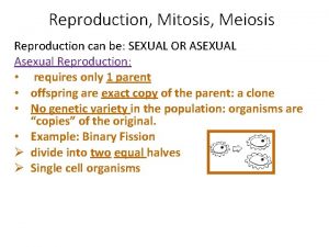 Reproduction Mitosis Meiosis Reproduction can be SEXUAL OR