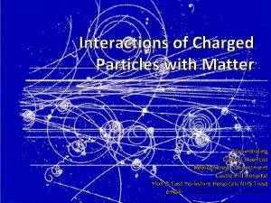 Interactions of Charged Particles with Matter Nick Harding