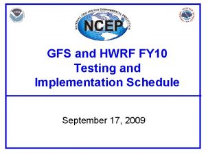 GFS and HWRF FY 10 Testing and Implementation