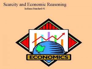 Scarcity and Economic Reasoning Indiana Standard 1 Scarcity