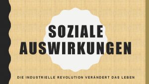 SOZIALE AUSWIRKUNGEN DIE INDUSTRIELLE REVOLUTION VERNDERT DAS LEBEN