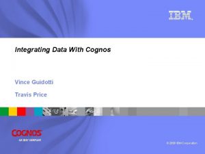 Integrating Data With Cognos Vince Guidotti Travis Price
