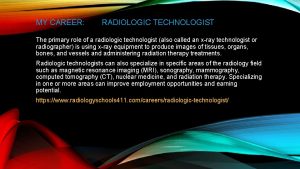 MY CAREER RADIOLOGIC TECHNOLOGIST The primary role of