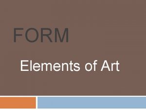 FORM Elements of Art FORM Form is the