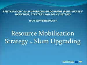 PARTICIPATORY SLUM UPGRADING PROGRAMME PSUP PHASE II WORKSHOP