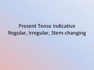 Present Tense Indicative Regular Irregular Stemchanging Regular verbs