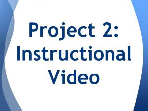 Project 2 Instructional Video Project 1 Instructional Video