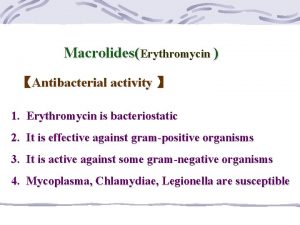 MacrolidesErythromycin Antibacterial activity 1 Erythromycin is bacteriostatic 2