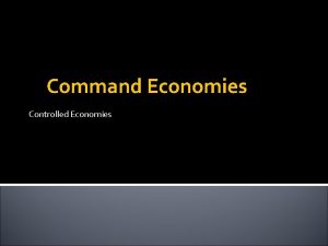 Command Economies Controlled Economies Three Economic Questions What