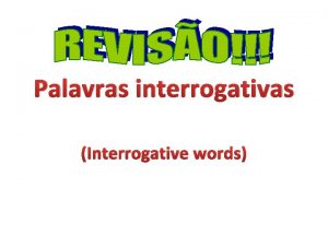 Palavras interrogativas Interrogative words Palavras interrogativas Como Onde