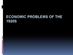 ECONOMIC PROBLEMS OF THE 1920 S ECONOMIC PROBLEMS