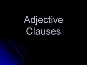Adjective Clauses Adjective Clauses l Is a dependent