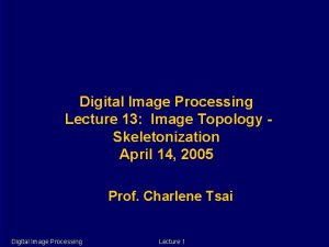 Digital Image Processing Lecture 13 Image Topology Skeletonization