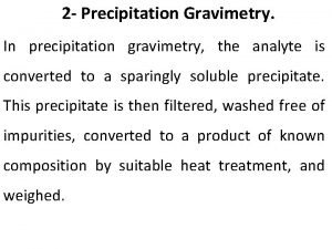2 Precipitation Gravimetry In precipitation gravimetry the analyte