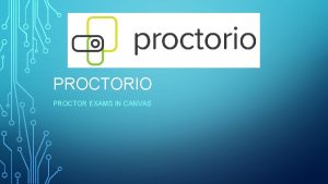 PROCTORIO PROCTOR EXAMS IN CANVAS OBJECTIVES What is