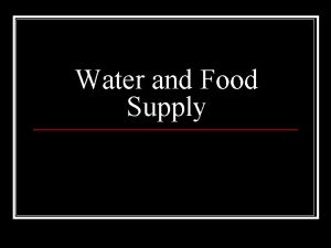 Water and Food Supply Water Until recently humans