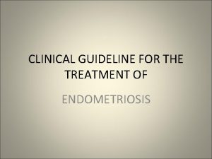 CLINICAL GUIDELINE FOR THE TREATMENT OF ENDOMETRIOSIS Endometriosis