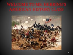 WELCOME TO MS HERRINGS AMERICAN HISTORY CLASS 1