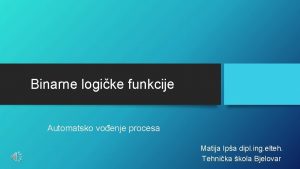 Binarne logike funkcije Automatsko voenje procesa Matija Ipa