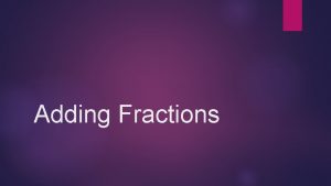 Adding Fractions Adding Fractions The same denominator NOTES