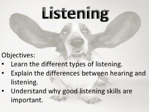 Listening Objectives Learn the different types of listening