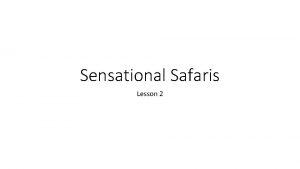 Sensational Safaris Lesson 2 Learning Objective To understand