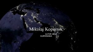 Mikoaj Kopernik AUTOR MAJA KURPIEWSKA Mikoaj Kopernik Urodzony