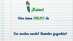 1 Kaixo Nire izena HELPO da Zer moduz