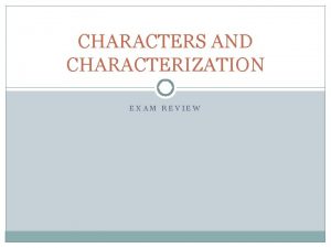 CHARACTERS AND CHARACTERIZATION EXAM REVIEW CHARACTERIZATION Characterization is