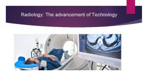 Radiology The advancement of Technology Radiologic Technologist Someone
