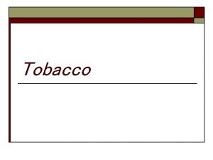 Tobacco Chemicals in Tobacco o o 4000 chemicals