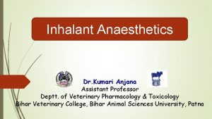 Inhalant Anaesthetics Dr Kumari Anjana Assistant Professor Deptt