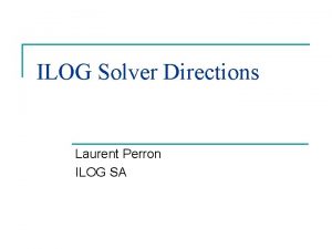 ILOG Solver Directions Laurent Perron ILOG SA Outline