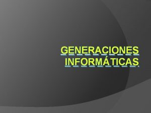 GENERACIONES INFORMTICAS PRIMERA GENERACIN41 48 Usaban tubos al