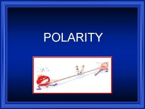 POLARITY Polar Molecules A polar molecule is a