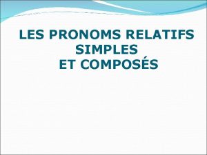 LES PRONOMS RELATIFS SIMPLES ET COMPOSS QUI sujet