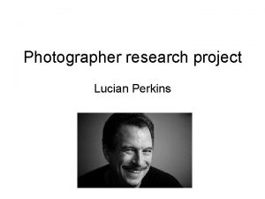 Photographer research project Lucian Perkins Basic Information Lucian