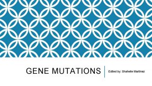 GENE MUTATIONS Edited by Shahelle Martinez MUTATIONS What