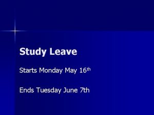 Study Leave Starts Monday May 16 th Ends