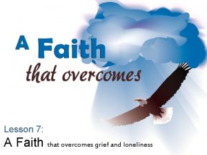 Lesson 7 A Faith that overcomes grief and