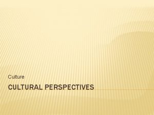 Culture CULTURAL PERSPECTIVES OUTCOMES Investigate various theoretical perspectives