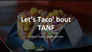 Lets Taco bout TANF Todays Topic Support Services