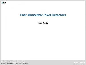 Fast Monolithic Pixel Detectors Ivan Peric KIT Universitt