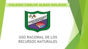 COLEGIO CARLOS ALBAN HOLGUIN USO RACIONAL DE LOS