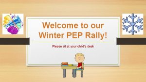 Welcome to our Winter PEP Rally Please sit
