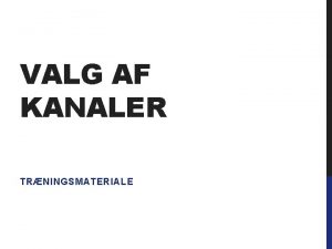 VALG AF KANALER TRNINGSMATERIALE INTRO Hvordan kommer du