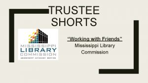 TRUSTEE SHORTS Working with Friends Mississippi Library Commission